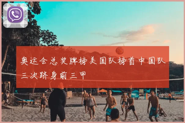 奥运会总奖牌榜美国队榜首中国队三次跻身前三甲