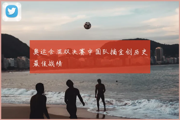 奥运会混双决赛中国队摘金创历史最佳战绩