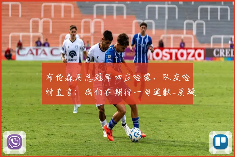 布伦森用总冠军回应哈蒙，队友哈特直言：我们在期待一句道歉_质疑_纽约尼克斯_史密斯