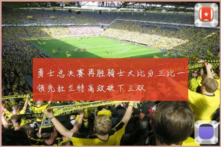 勇士总决赛再胜骑士大比分三比一领先杜兰特高效砍下三双