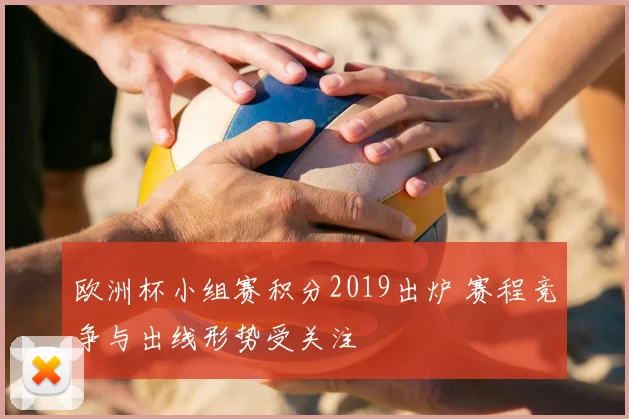 欧洲杯小组赛积分2019出炉 赛程竞争与出线形势受关注