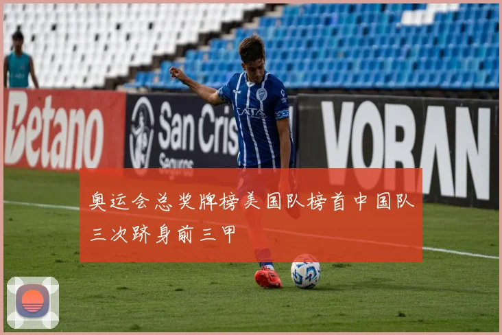 奥运会总奖牌榜美国队榜首中国队三次跻身前三甲