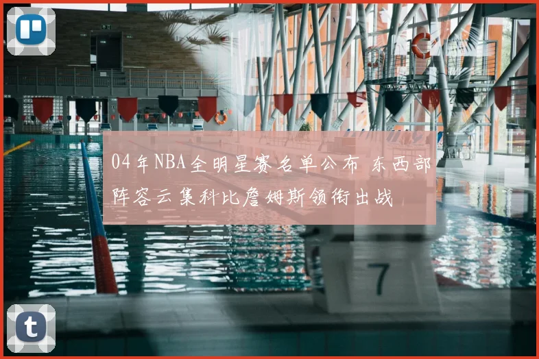 04年NBA全明星赛名单公布 东西部阵容云集科比詹姆斯领衔出战