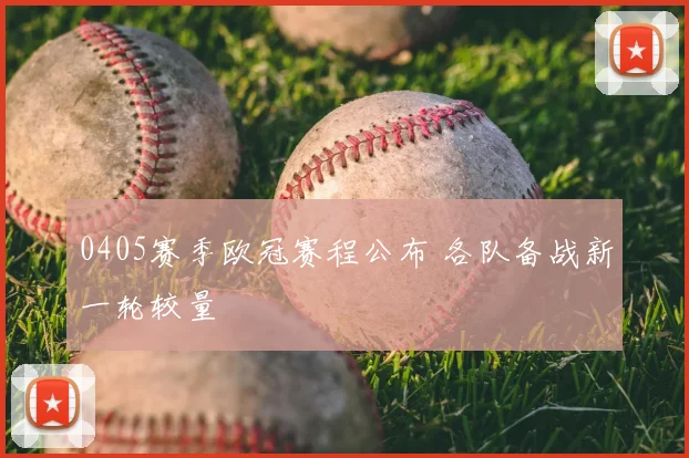 0405赛季欧冠赛程公布 各队备战新一轮较量