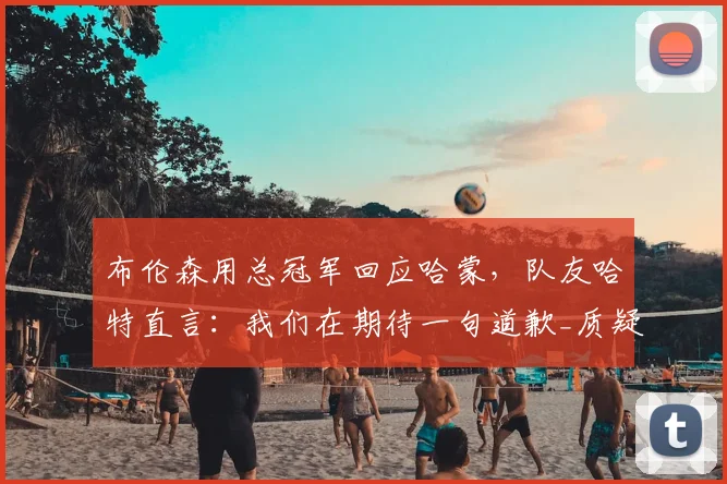 布伦森用总冠军回应哈蒙，队友哈特直言：我们在期待一句道歉_质疑_纽约尼克斯_史密斯