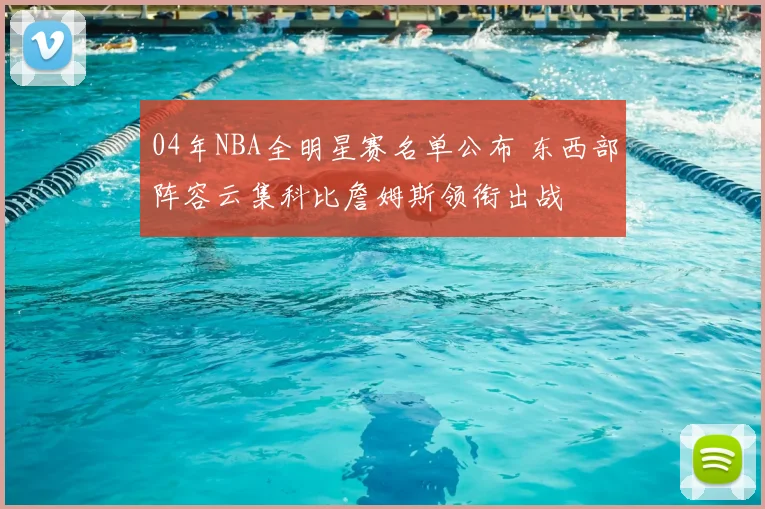 04年NBA全明星赛名单公布 东西部阵容云集科比詹姆斯领衔出战