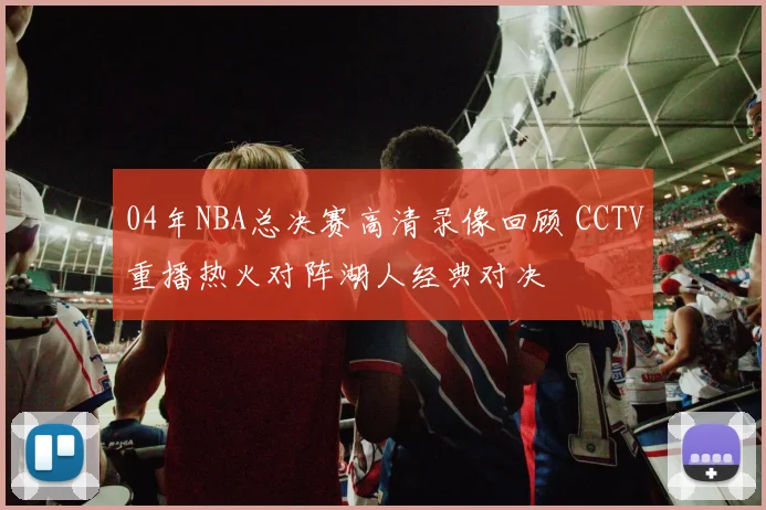 04年NBA总决赛高清录像回顾 CCTV重播热火对阵湖人经典对决