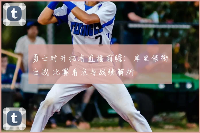勇士对开拓者直播前瞻：库里领衔出战 比赛看点与战绩解析
